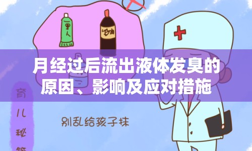 月經(jīng)過后流出液體發(fā)臭的原因、影響及應(yīng)對措施