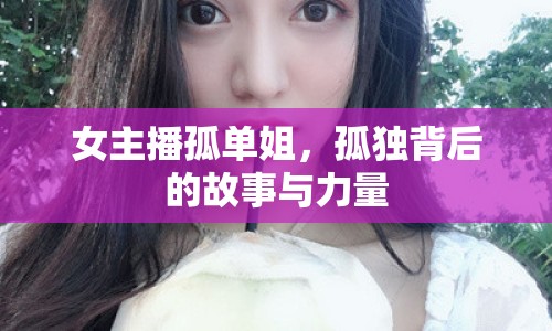女主播孤單姐，孤獨(dú)背后的故事與力量