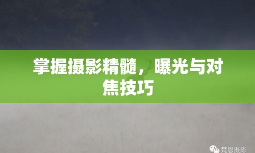 掌握攝影精髓，曝光與對(duì)焦技巧