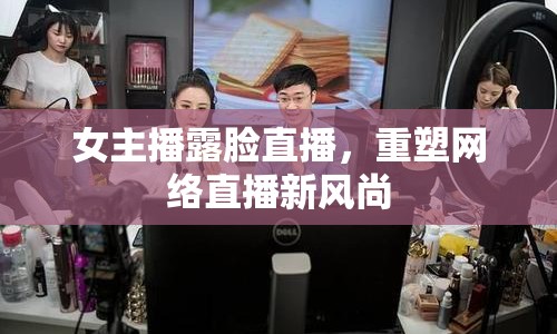 女主播露臉直播，重塑網(wǎng)絡(luò)直播新風(fēng)尚