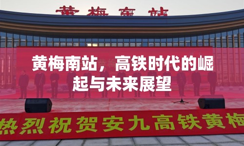 黃梅南站，高鐵時(shí)代的崛起與未來展望