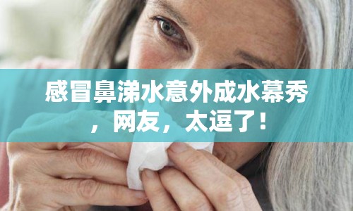 感冒鼻涕水意外成水幕秀，網(wǎng)友，太逗了！