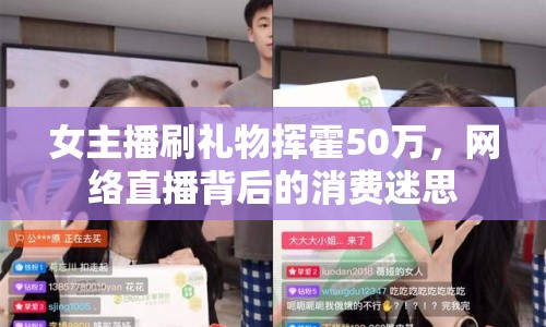 女主播刷禮物揮霍50萬，網(wǎng)絡(luò)直播背后的消費迷思