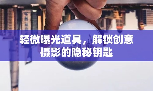 輕微曝光道具，解鎖創(chuàng)意攝影的隱秘鑰匙