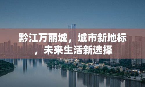 黔江萬麗城，城市新地標，未來生活新選擇