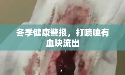 冬季健康警報，打噴嚏有血塊流出