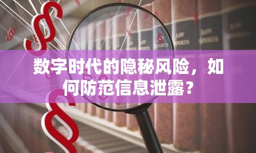 數(shù)字時代的隱秘風(fēng)險，如何防范信息泄露？