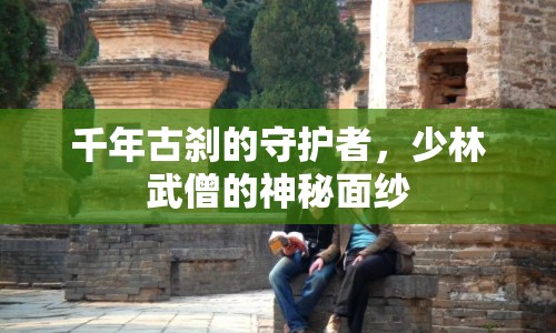 千年古剎的守護(hù)者，少林武僧的神秘面紗
