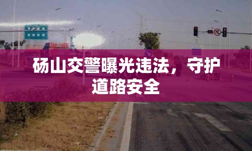 碭山交警曝光違法，守護(hù)道路安全