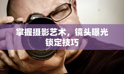 掌握攝影藝術(shù)，鏡頭曝光鎖定技巧