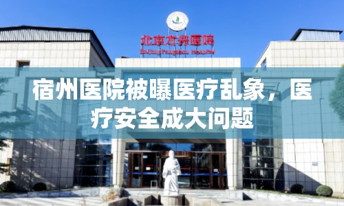 宿州醫(yī)院被曝醫(yī)療亂象，醫(yī)療安全成大問題