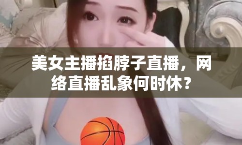 美女主播掐脖子直播，網(wǎng)絡(luò)直播亂象何時休？