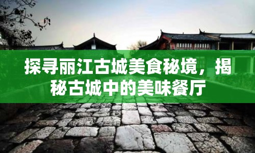 探尋麗江古城美食秘境，揭秘古城中的美味餐廳