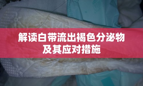 解讀白帶流出褐色分泌物及其應(yīng)對措施