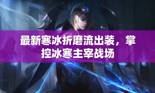 最新寒冰折磨流出裝，掌控冰寒主宰戰(zhàn)場
