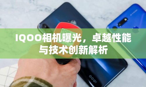 IQOO相機曝光，卓越性能與技術創(chuàng)新解析