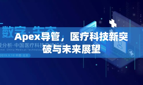 Apex導(dǎo)管，醫(yī)療科技新突破與未來展望