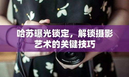 哈蘇曝光鎖定，解鎖攝影藝術的關鍵技巧