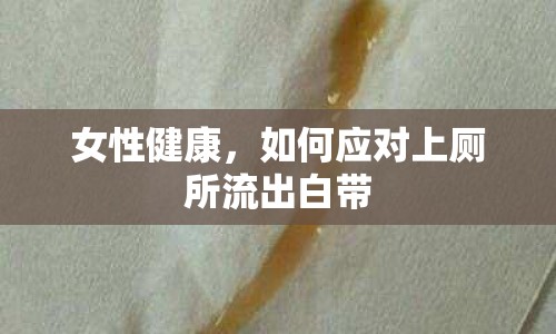 女性健康，如何應(yīng)對(duì)上廁所流出白帶