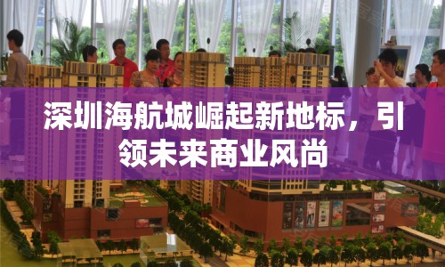 深圳海航城崛起新地標(biāo)，引領(lǐng)未來商業(yè)風(fēng)尚