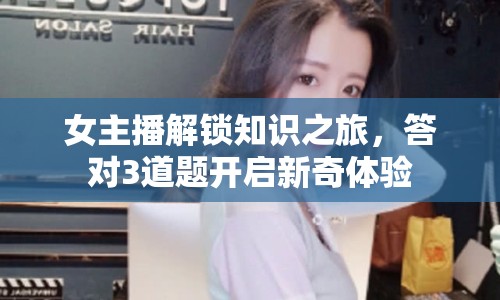 女主播解鎖知識(shí)之旅，答對(duì)3道題開(kāi)啟新奇體驗(yàn)