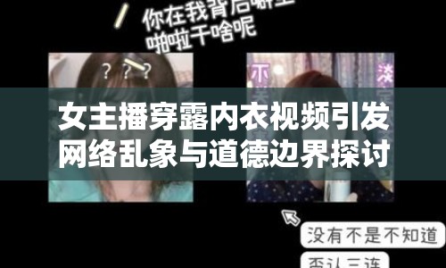 女主播穿露內(nèi)衣視頻引發(fā)網(wǎng)絡(luò)亂象與道德邊界探討