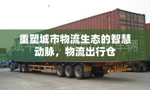 重塑城市物流生態(tài)的智慧動脈，物流出行倉