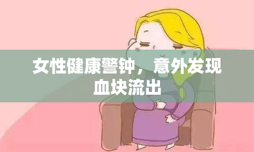 女性健康警鐘，意外發(fā)現(xiàn)血塊流出