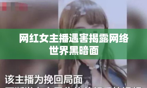 網(wǎng)紅女主播遇害揭露網(wǎng)絡(luò)世界黑暗面