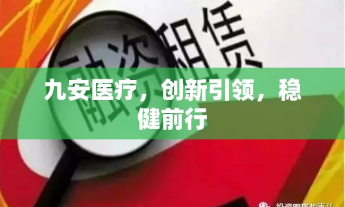 九安醫(yī)療，創(chuàng)新引領(lǐng)，穩(wěn)健前行