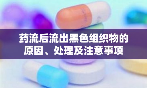 藥流后流出黑色組織物的原因、處理及注意事項(xiàng)