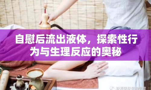 自慰后流出液體，探索性行為與生理反應(yīng)的奧秘