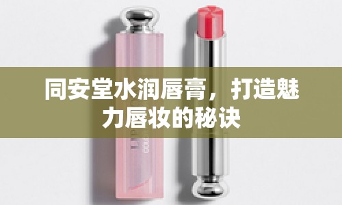 同安堂水潤(rùn)唇膏，打造魅力唇妝的秘訣
