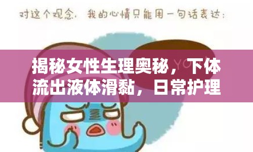 揭秘女性生理奧秘，下體流出液體滑黏，日常護理全攻略