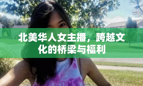 北美華人女主播，跨越文化的橋梁與福利