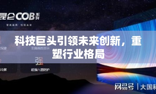 科技巨頭引領未來創(chuàng)新，重塑行業(yè)格局