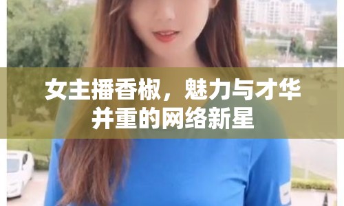 女主播香椒，魅力與才華并重的網絡新星