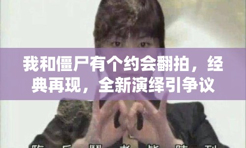 我和僵尸有個約會翻拍，經(jīng)典再現(xiàn)，全新演繹引爭議