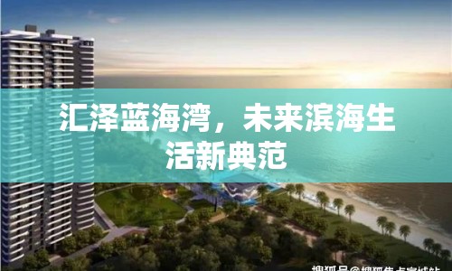 匯澤藍(lán)海灣，未來濱海生活新典范