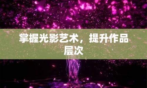 掌握光影藝術(shù)，提升作品層次