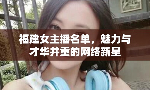 福建女主播名單，魅力與才華并重的網絡新星