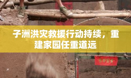 子洲洪災(zāi)救援行動持續(xù)，重建家園任重道遠(yuǎn)