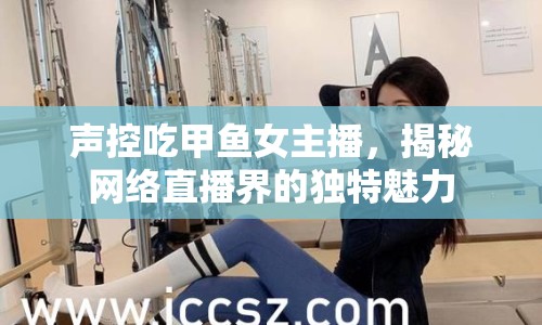 聲控吃甲魚女主播，揭秘網(wǎng)絡(luò)直播界的獨(dú)特魅力