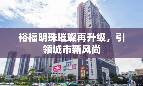 裕福明珠璀璨再升級，引領(lǐng)城市新風(fēng)尚