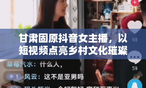 甘肅固原抖音女主播，以短視頻點亮鄉(xiāng)村文化璀璨星光