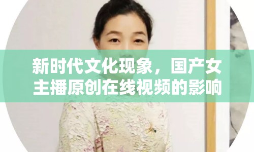 新時(shí)代文化現(xiàn)象，國(guó)產(chǎn)女主播原創(chuàng)在線(xiàn)視頻的影響