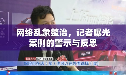 網(wǎng)絡(luò)亂象整治，記者曝光案例的警示與反思
