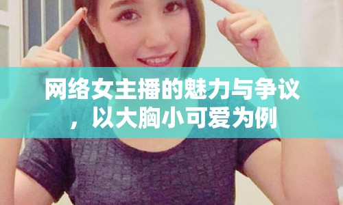 網(wǎng)絡(luò)女主播的魅力與爭(zhēng)議，以大胸小可愛(ài)為例