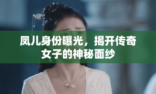 鳳兒身份曝光，揭開傳奇女子的神秘面紗