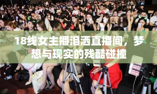 18線女主播淚灑直播間，夢想與現(xiàn)實的殘酷碰撞